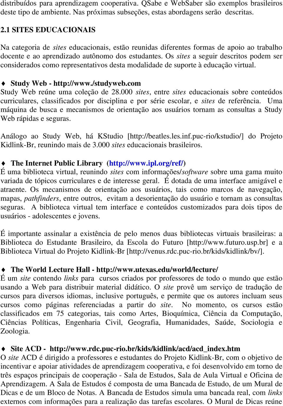 Os sites a seguir descritos podem ser considerados como representativos desta modalidade de suporte à educação virtual. Study Web - http://www./studyweb.com Study Web reúne uma coleção de 28.