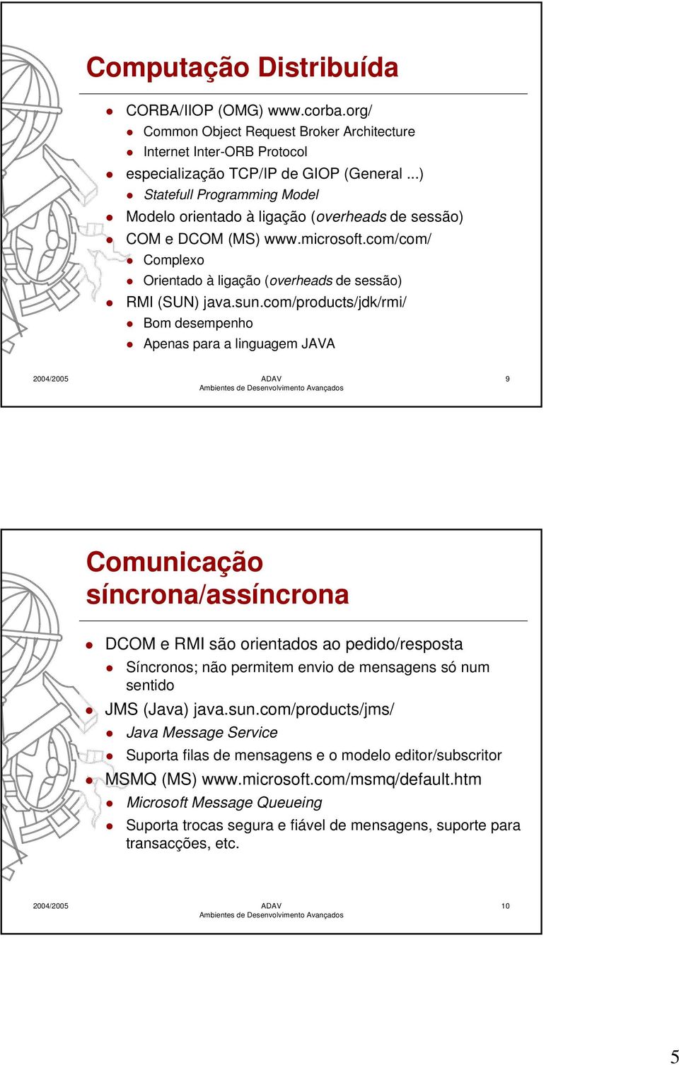 com/products/jdk/rmi/ Bom desempenho Apenas para a linguagem JAVA 9 Comunicação síncrona/assíncrona DCOM e RMI são orientados ao pedido/resposta Síncronos; não permitem envio de mensagens só num