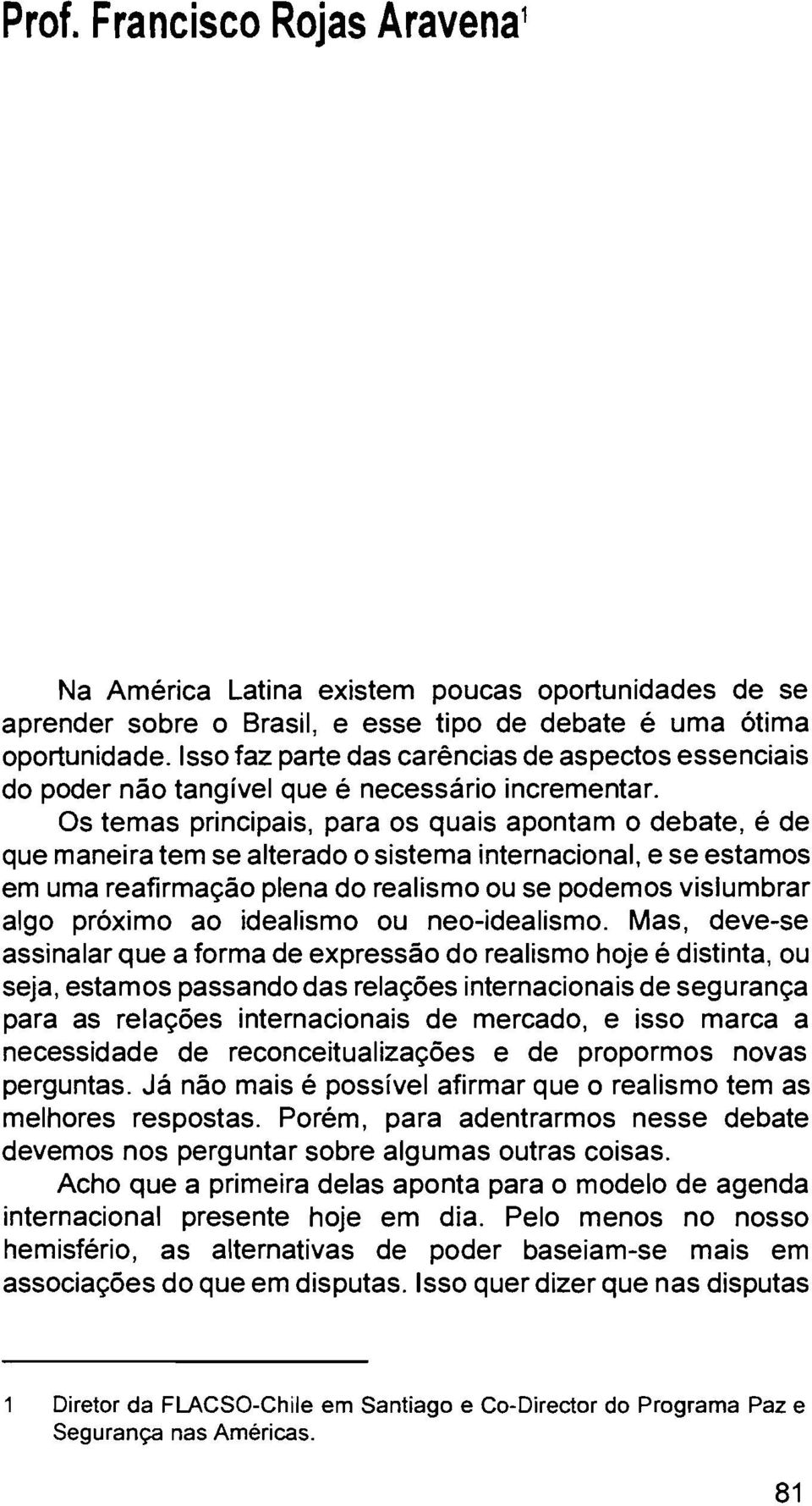 Os temas principais, para os quais apontam o debate, é de que maneira tem se alterado o sistema internacional, e se estamos em uma reafirmacáo plena do realismo ou se podemos vislumbrar algo próximo