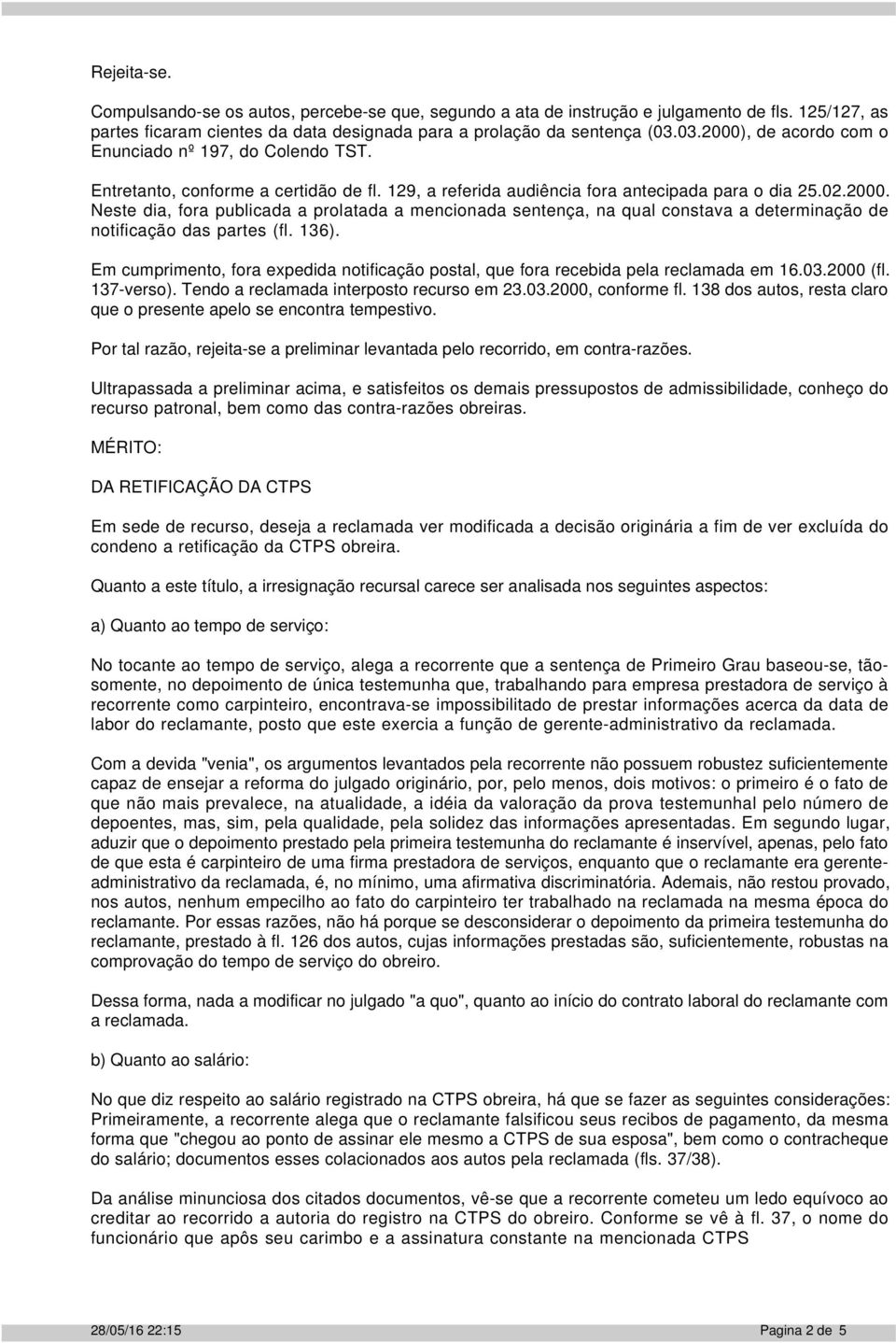 136). Em cumprimento, fora expedida notificação postal, que fora recebida pela reclamada em 16.03.2000 (fl. 137-verso). Tendo a reclamada interposto recurso em 23.03.2000, conforme fl.