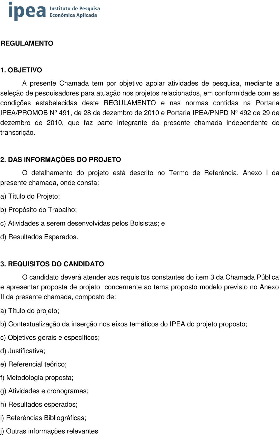 deste REGULAMENTO e nas normas contidas na Portaria IPEA/PROMOB Nº 491, de 28 de dezembro de 2010 e Portaria IPEA/PNPD Nº 492 de 29 de dezembro de 2010, que faz parte integrante da presente chamada