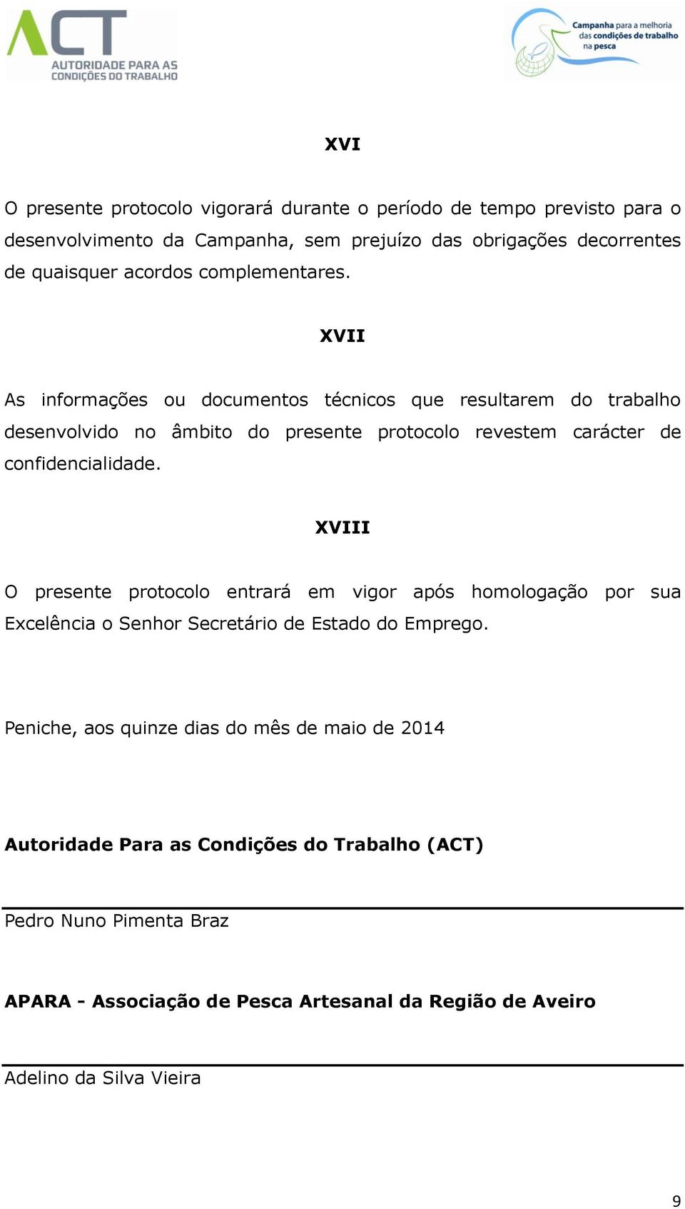 XVII As informaçõs ou documntos técnicos qu rsultarm do trabalho dsnvolvido no âmbito do prsnt protocolo rvstm caráctr d confidncialidad.