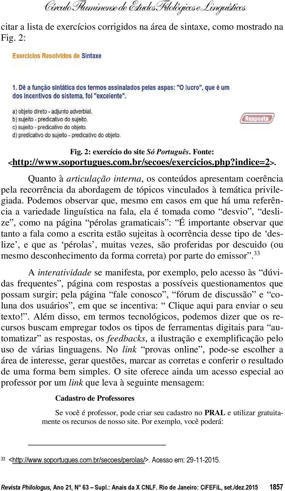 Podemos observar que, mesmo em casos em que há uma referência a variedade linguística na fala, ela é tomada como desvio, deslize, como na página pérolas gramaticais : É importante observar que tanto