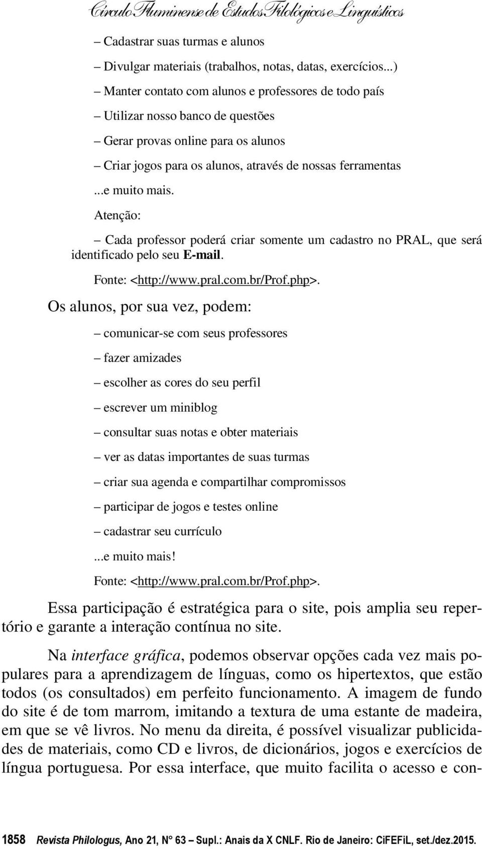 Atenção: Cada professor poderá criar somente um cadastro no PRAL, que será identificado pelo seu E-mail. Fonte: <http://www.pral.com.br/prof.php>.