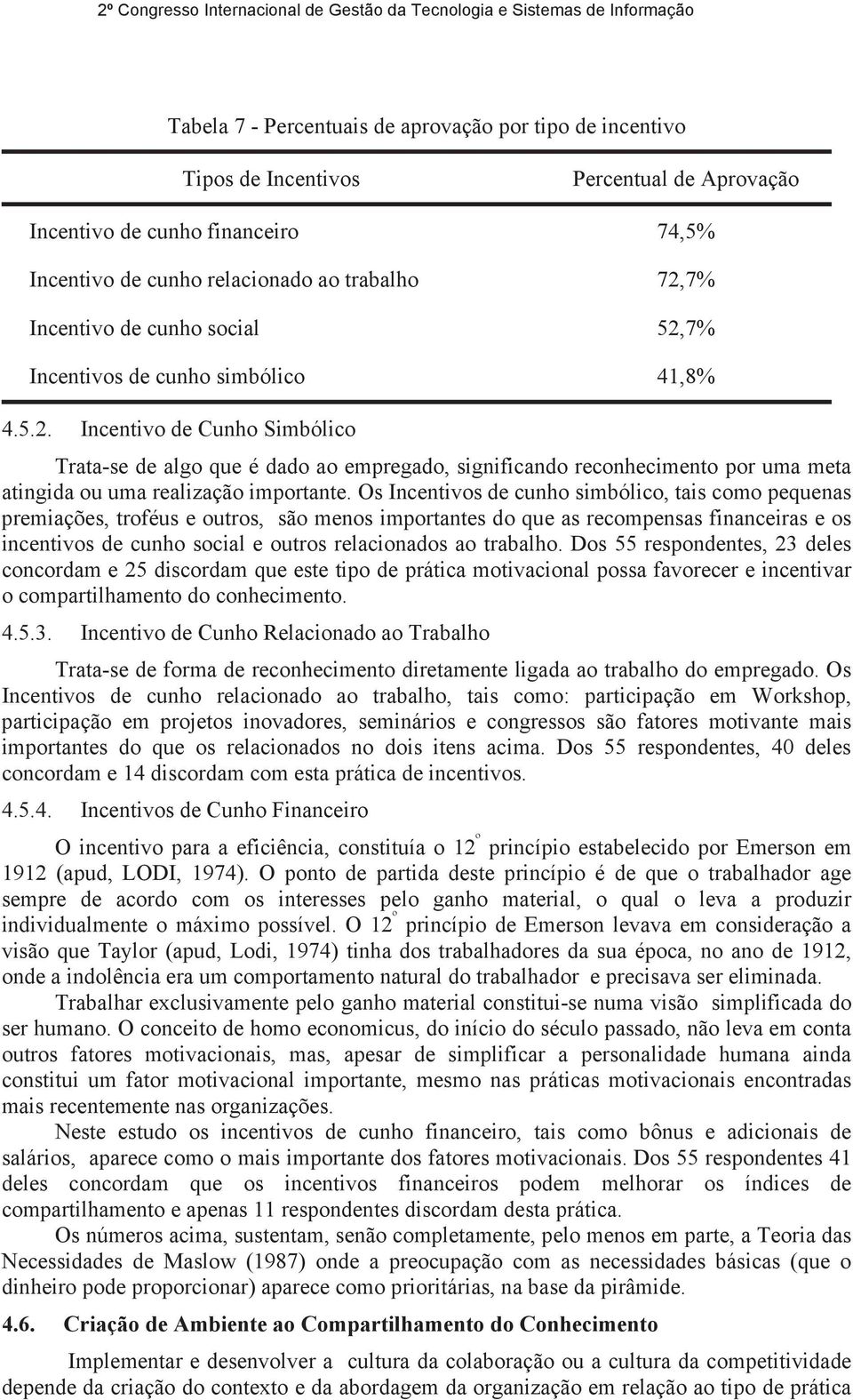 Os Incentivos de cunho simbólico, tais como pequenas premiações, troféus e outros, são menos importantes do que as recompensas financeiras e os incentivos de cunho social e outros relacionados ao