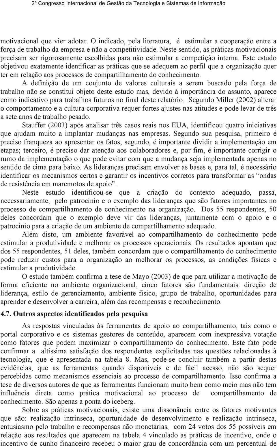 Este estudo objetivou exatamente identificar as práticas que se adequem ao perfil que a organização quer ter em relação aos processos de compartilhamento do conhecimento.