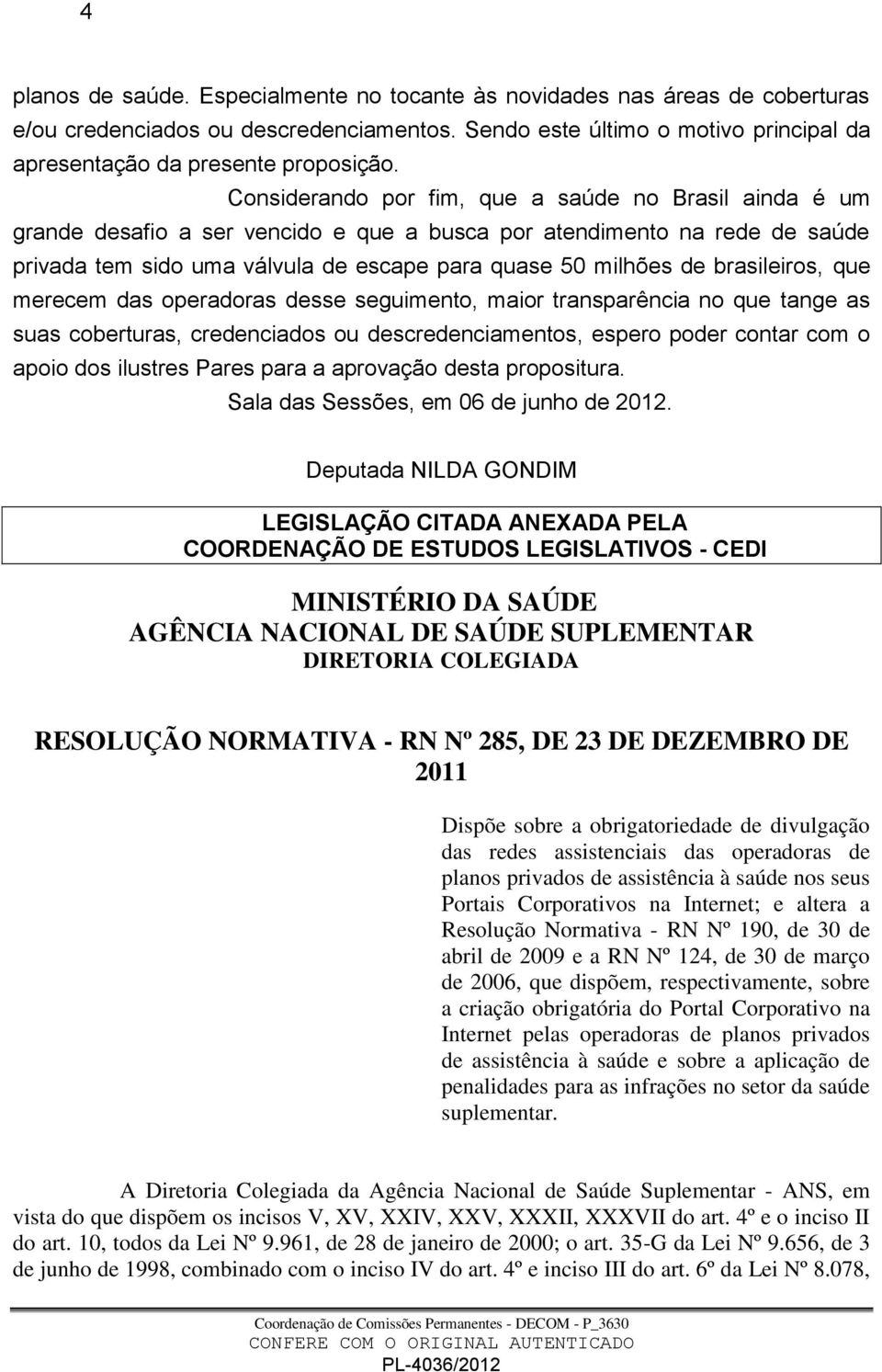 brasileiros, que merecem das operadoras desse seguimento, maior transparência no que tange as suas coberturas, credenciados ou descredenciamentos, espero poder contar com o apoio dos ilustres Pares