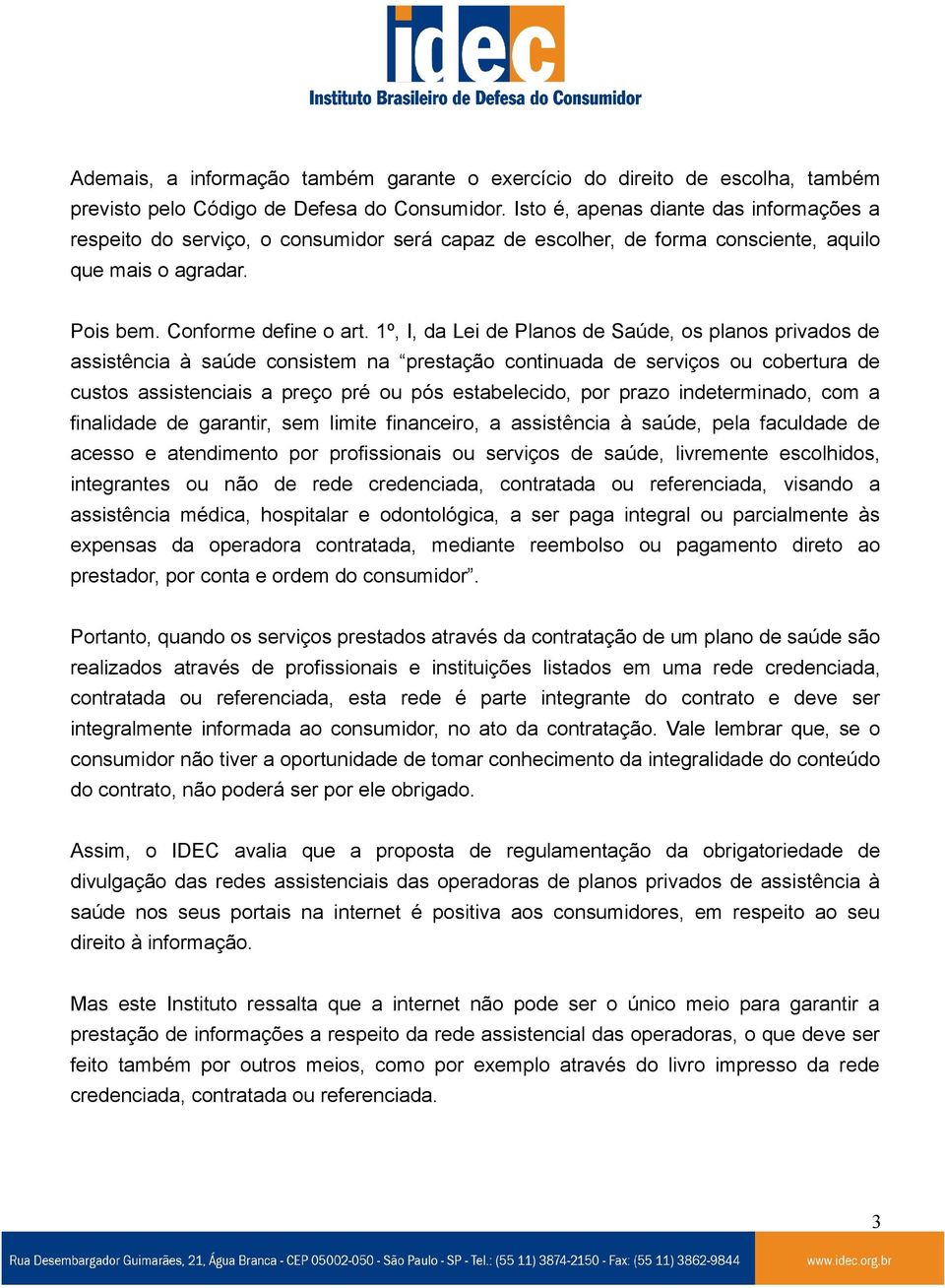 1º, I, da Lei de Planos de Saúde, os planos privados de assistência à saúde consistem na prestação continuada de serviços ou cobertura de custos assistenciais a preço pré ou pós estabelecido, por