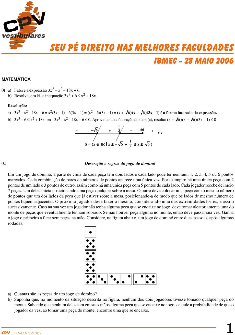 proveitando a fatoração do item (a), resulta: ( + 6) ( 6) (3 ) 0 6 + 3 6 + S = { IR 6 3 6 } 0.