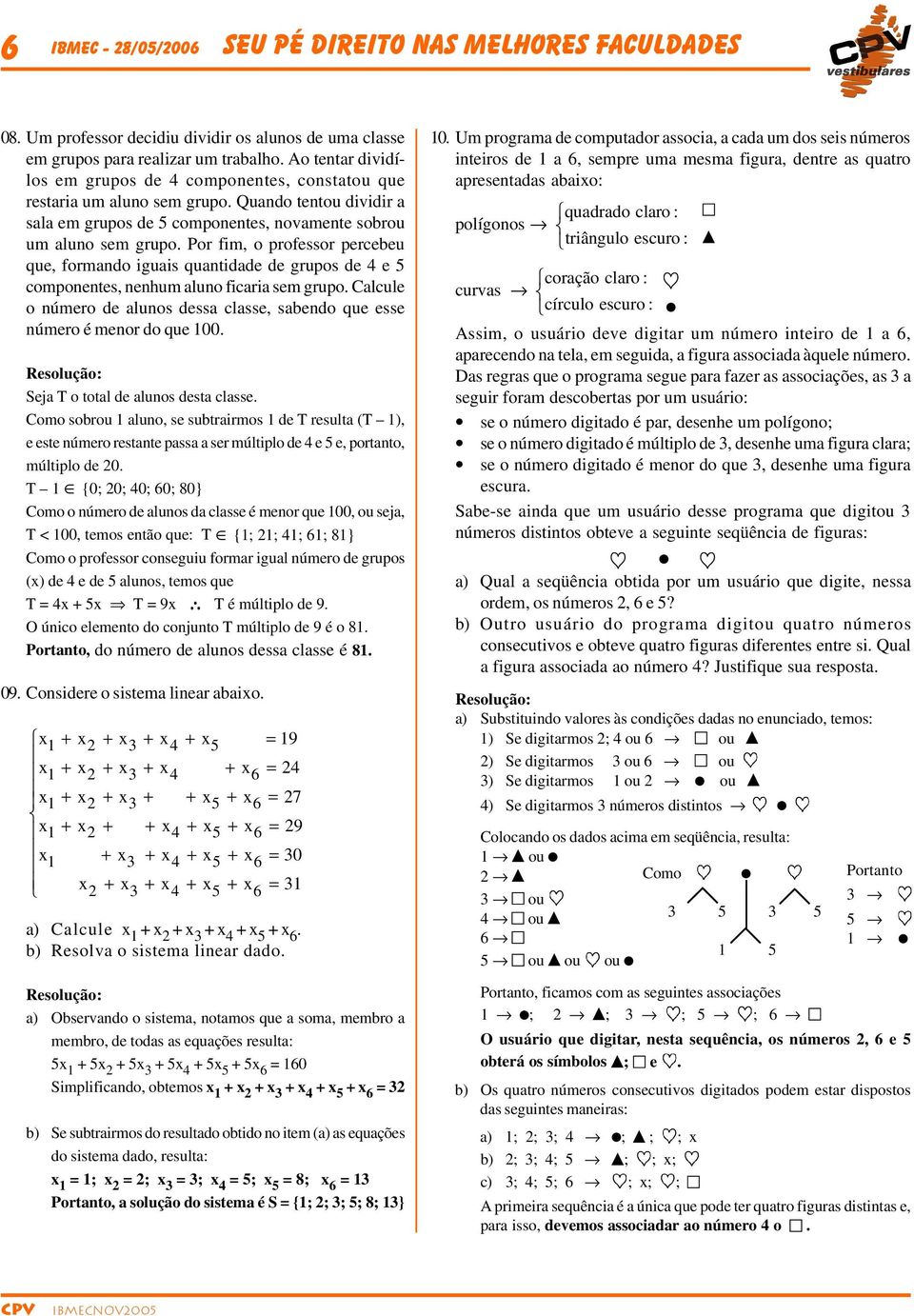 Por fim, o professor percebeu que, formando iguais quantidade de grupos de 4 e componentes, nenhum aluno ficaria sem grupo.