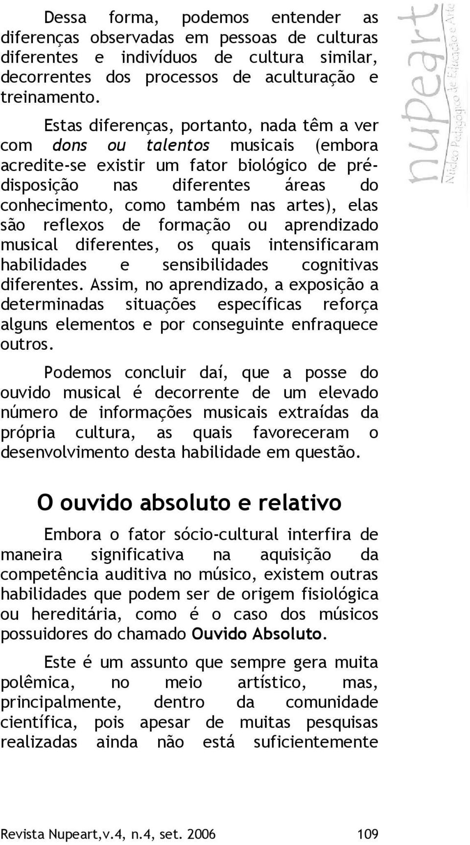 elas são reflexos de formação ou aprendizado musical diferentes, os quais intensificaram habilidades e sensibilidades cognitivas diferentes.