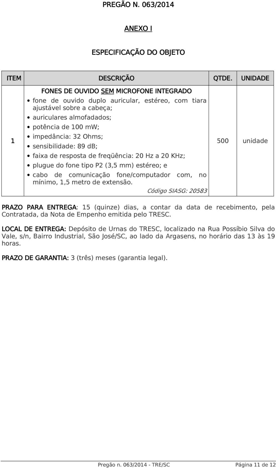 potência de 100 mw; impedância: 32 Ohms; sensibilidade: 89 db; faixa de resposta de freqüência: 20 Hz a 20 KHz; plugue do fone tipo P2 (3,5 mm) estéreo; e cabo de comunicação fone/computador com, no