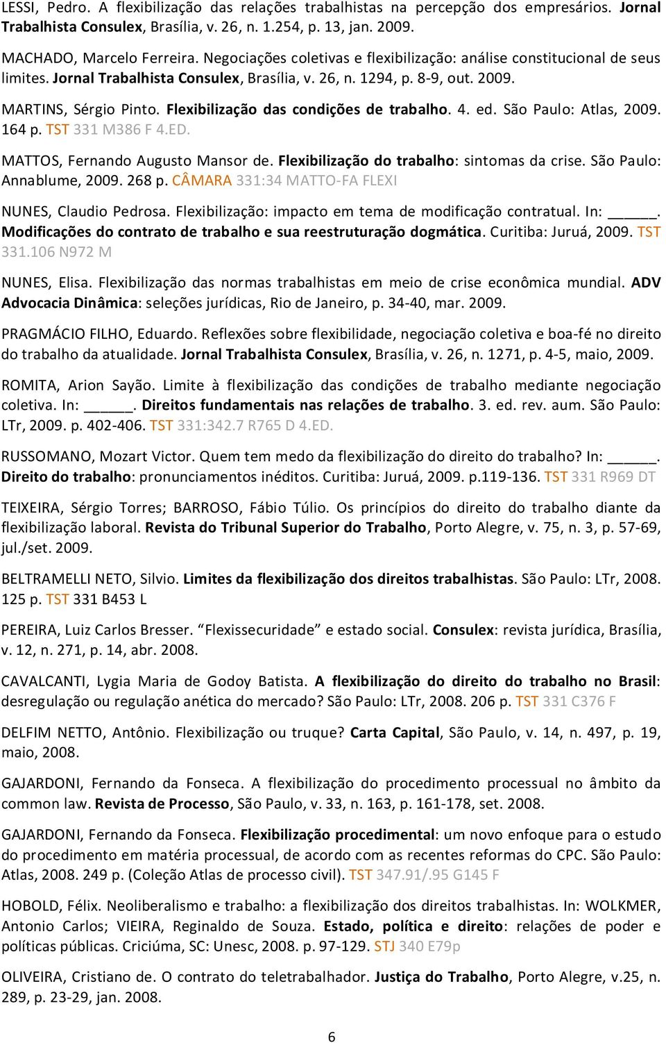 Flexibilização das condições de trabalho. 4. ed. São Paulo: Atlas, 2009. 164 p. TST 331 M386 F 4.ED. MATTOS, Fernando Augusto Mansor de. Flexibilização do trabalho: sintomas da crise.