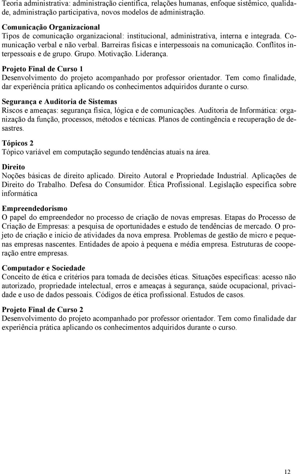 Conflitos interpessoais e de grupo. Grupo. Motivação. Liderança. Projeto Final de Curso 1 Desenvolvimento do projeto acompanhado por professor orientador.