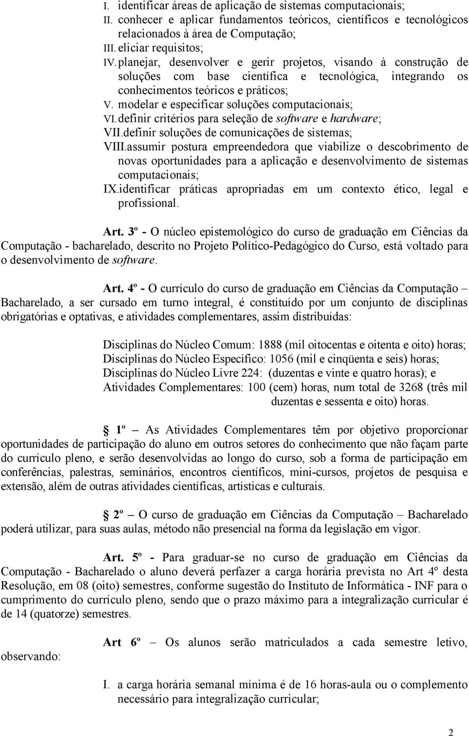 modelar e especificar soluções computacionais; VI.definir critérios para seleção de software e hardware; VII.definir soluções de comunicações de sistemas; VIII.