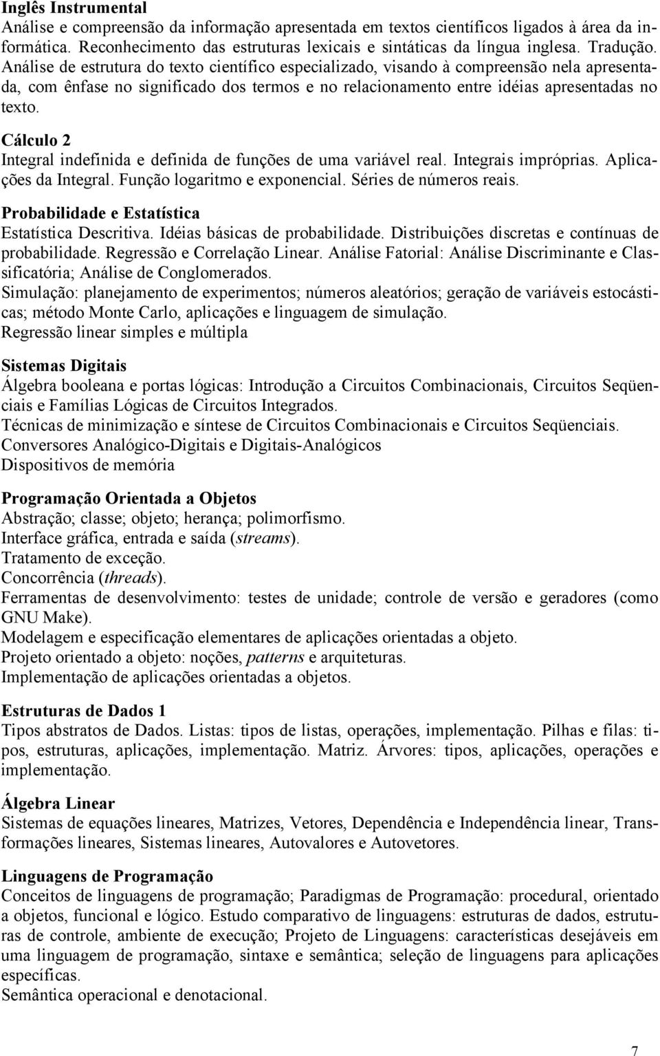 Cálculo 2 Integral indefinida e definida de funções de uma variável real. Integrais impróprias. Aplicações da Integral. Função logaritmo e exponencial. Séries de números reais.