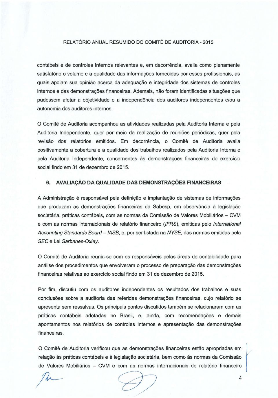 Ademais, não foram identificadas situações que pudessem afetar a objetividade e a independência dos auditores independentes e/ou a autonomia dos auditores internos.