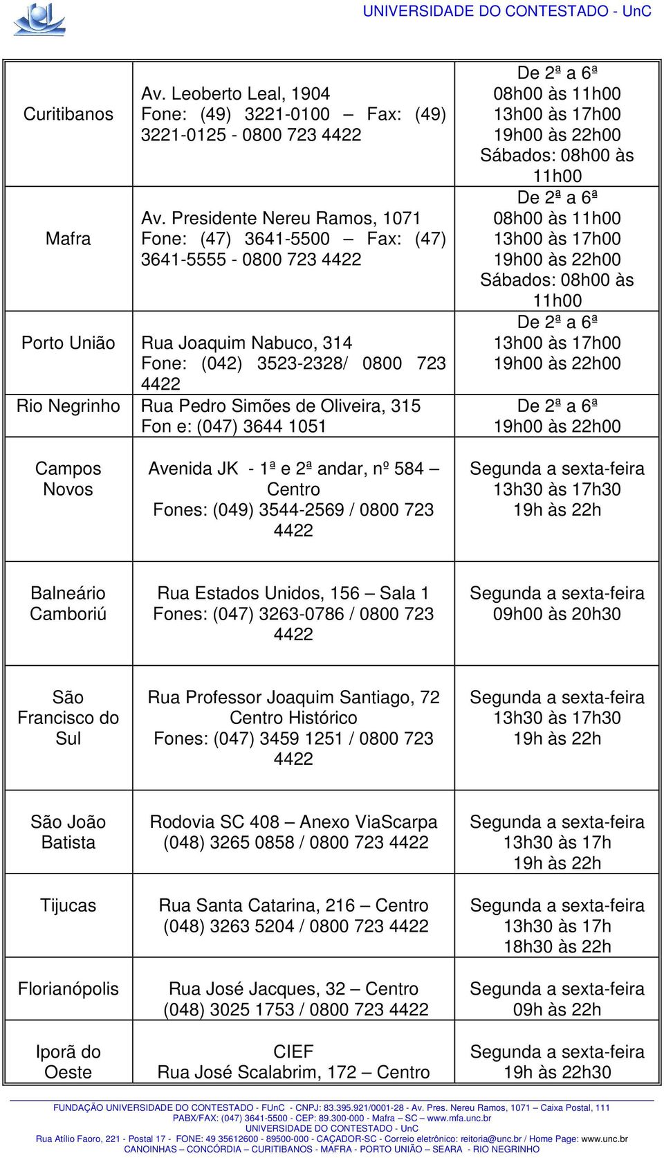 e: (047) 3644 1051 Campos Novos Avenida JK - 1ª e 2ª andar, nº 584 Centro Fones: (049) 3544-2569 / 0800 723 13h30 às 17h30 Balneário Camboriú Rua Estados Unidos, 156 Sala 1 Fones: (047) 3263-0786 /