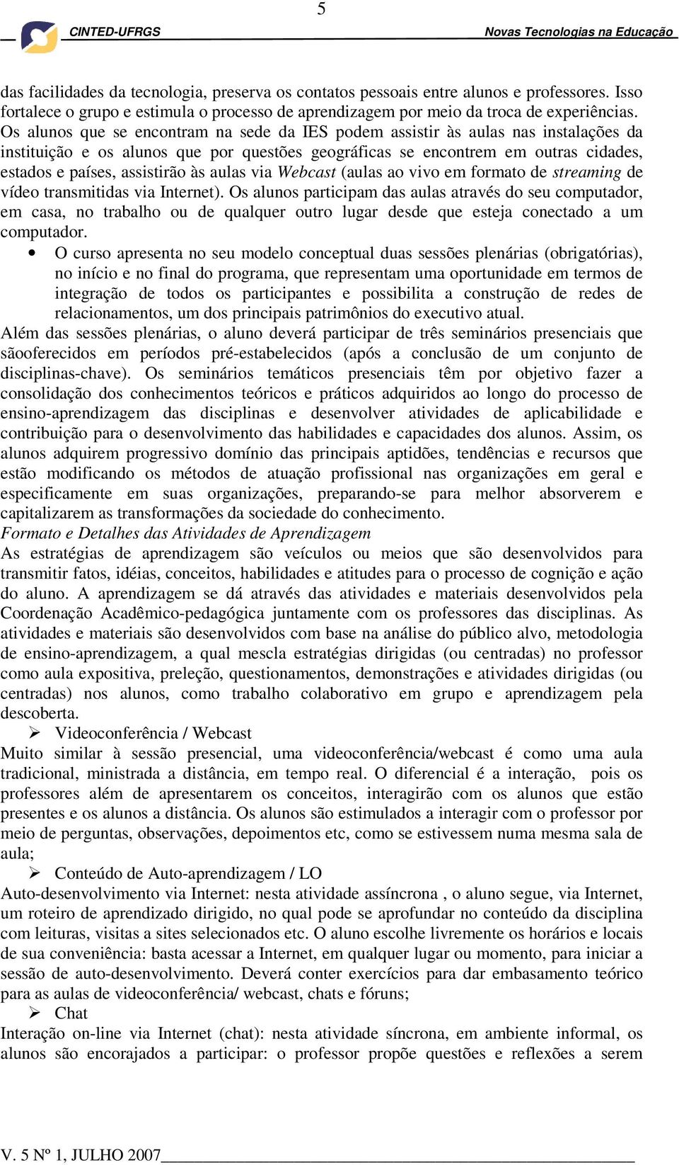 às aulas via Webcast (aulas ao vivo em formato de streaming de vídeo transmitidas via Internet).