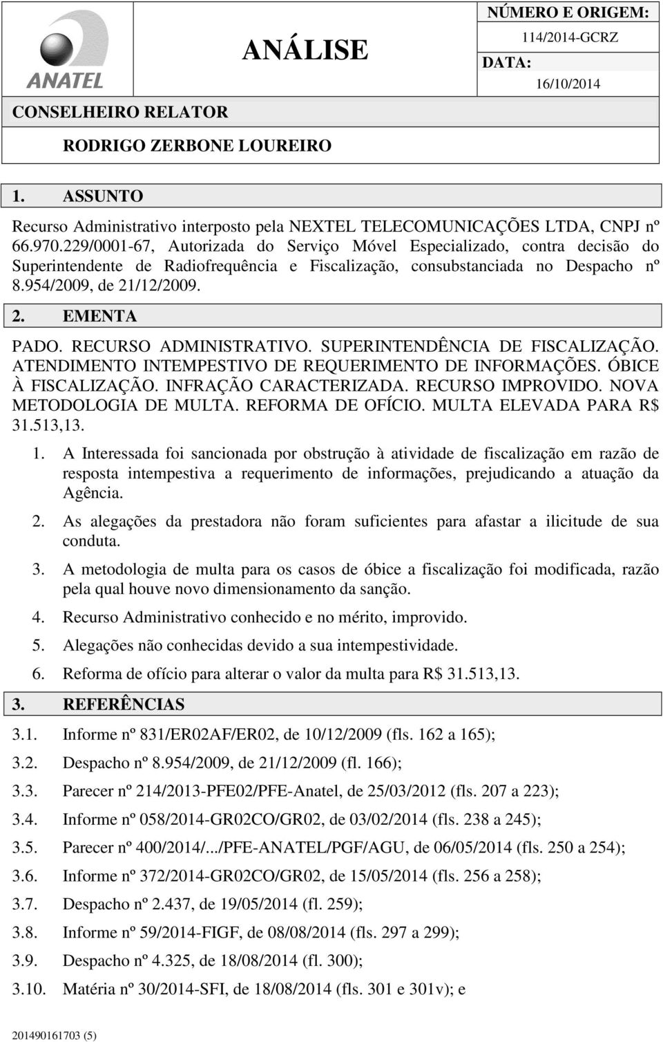 RECURSO ADMINISTRATIVO. SUPERINTENDÊNCIA DE FISCALIZAÇÃO. ATENDIMENTO INTEMPESTIVO DE REQUERIMENTO DE INFORMAÇÕES. ÓBICE À FISCALIZAÇÃO. INFRAÇÃO CARACTERIZADA. RECURSO IMPROVIDO.