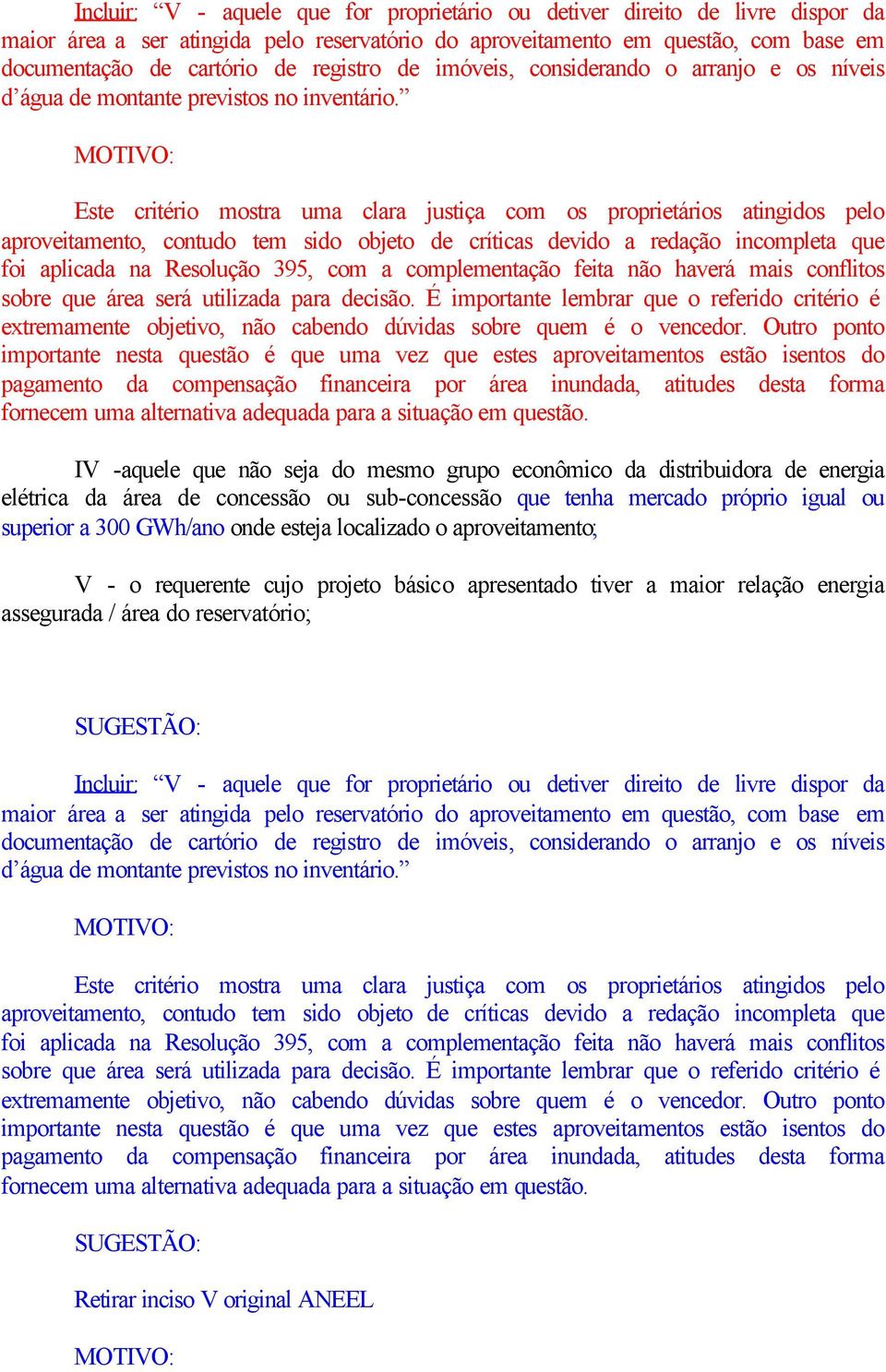 Este critério mostra uma clara justiça com os proprietários atingidos pelo aproveitamento, contudo tem sido objeto de críticas devido a redação incompleta que foi aplicada na Resolução 395, com a