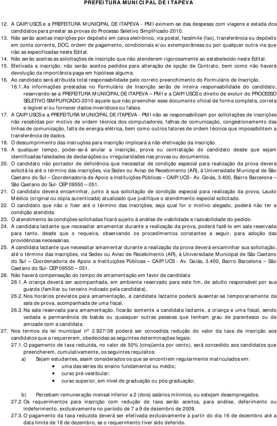 por qualquer outra via que não as especificadas neste Edital. 14. Não serão aceitas as solicitações de inscrição que não atenderem rigorosamente ao estabelecido neste Edital. 15.