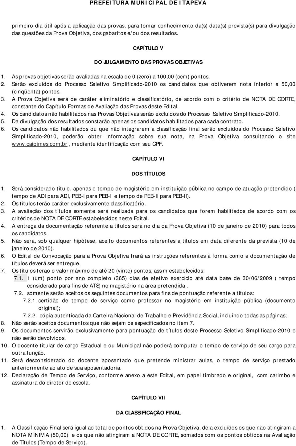 Serão excluídos do Processo Seletivo Simplificado-2010 os candidatos que obtiverem nota inferior a 50,00 (cinqüenta) pontos. 3.