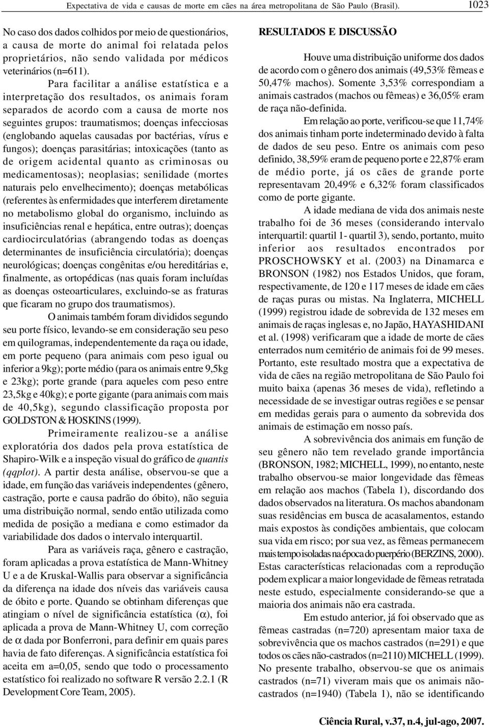 Para facilitar a análise estatística e a interpretação dos resultados, os animais foram separados de acordo com a causa de morte nos seguintes grupos: traumatismos; doenças infecciosas (englobando