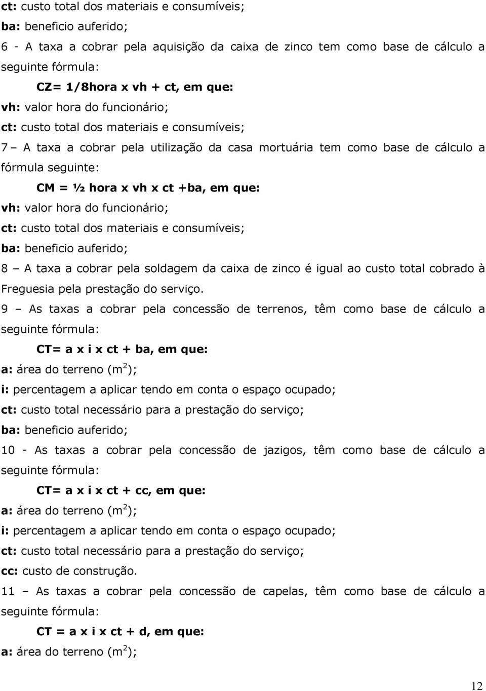 em que: vh: valor hora do funcionário; ct: custo total dos materiais e consumíveis; ba: beneficio auferido; 8 A taxa a cobrar pela soldagem da caixa de zinco é igual ao custo total cobrado à