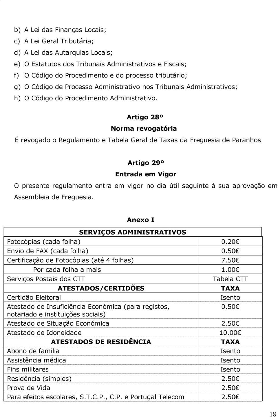 Artigo 28º Norma revogatória É revogado o Regulamento e Tabela Geral de Taxas da Freguesia de Paranhos Artigo 29º Entrada em Vigor O presente regulamento entra em vigor no dia útil seguinte à sua