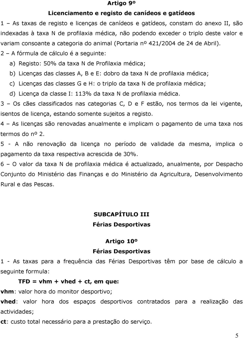 2 A fórmula de cálculo é a seguinte: a) Registo: 50% da taxa N de Profilaxia médica; b) Licenças das classes A, B e E: dobro da taxa N de profilaxia médica; c) Licenças das classes G e H: o triplo da