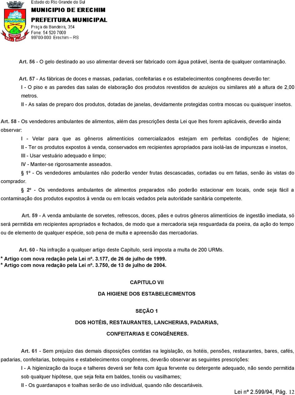 similares até a altura de 2,00 metros. II - As salas de preparo dos produtos, dotadas de janelas, devidamente protegidas contra moscas ou quaisquer insetos. Art.