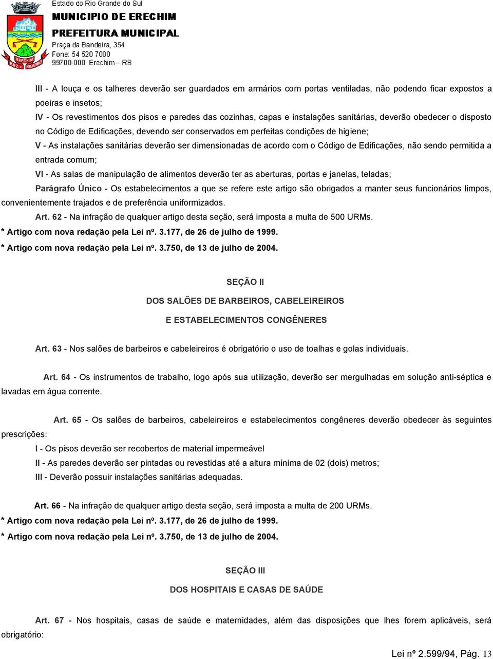 acordo com o Código de Edificações, não sendo permitida a entrada comum; VI - As salas de manipulação de alimentos deverão ter as aberturas, portas e janelas, teladas; Parágrafo Único - Os