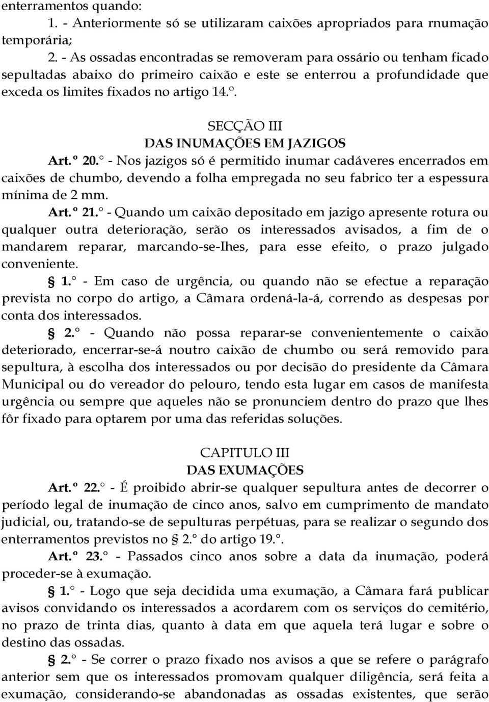 SECÇÃO III DAS INUMAÇÕES EM JAZIGOS Art.º 20. - Nos jazigos só é permitido inumar cadáveres encerrados em caixões de chumbo, devendo a folha empregada no seu fabrico ter a espessura mínima de 2 mm.