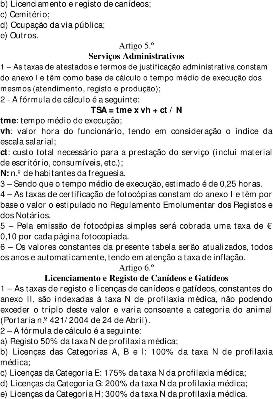 produção); 2 - A fórmula de cálculo é a seguinte: TSA = tme x vh + ct / N tme: tempo médio de execução; vh: valor hora do funcionário, tendo em consideração o índice da escala salarial; ct: custo