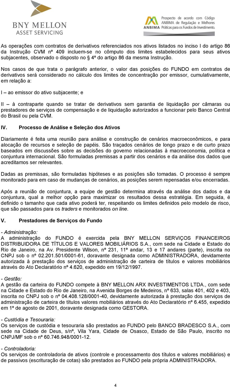 Nos casos de que trata o parágrafo anterior, o valor das posições do FUNDO em contratos de derivativos será considerado no cálculo dos limites de concentração por emissor, cumulativamente, em relação