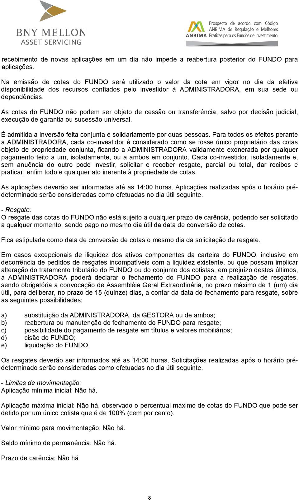 As cotas do FUNDO não podem ser objeto de cessão ou transferência, salvo por decisão judicial, execução de garantia ou sucessão universal.