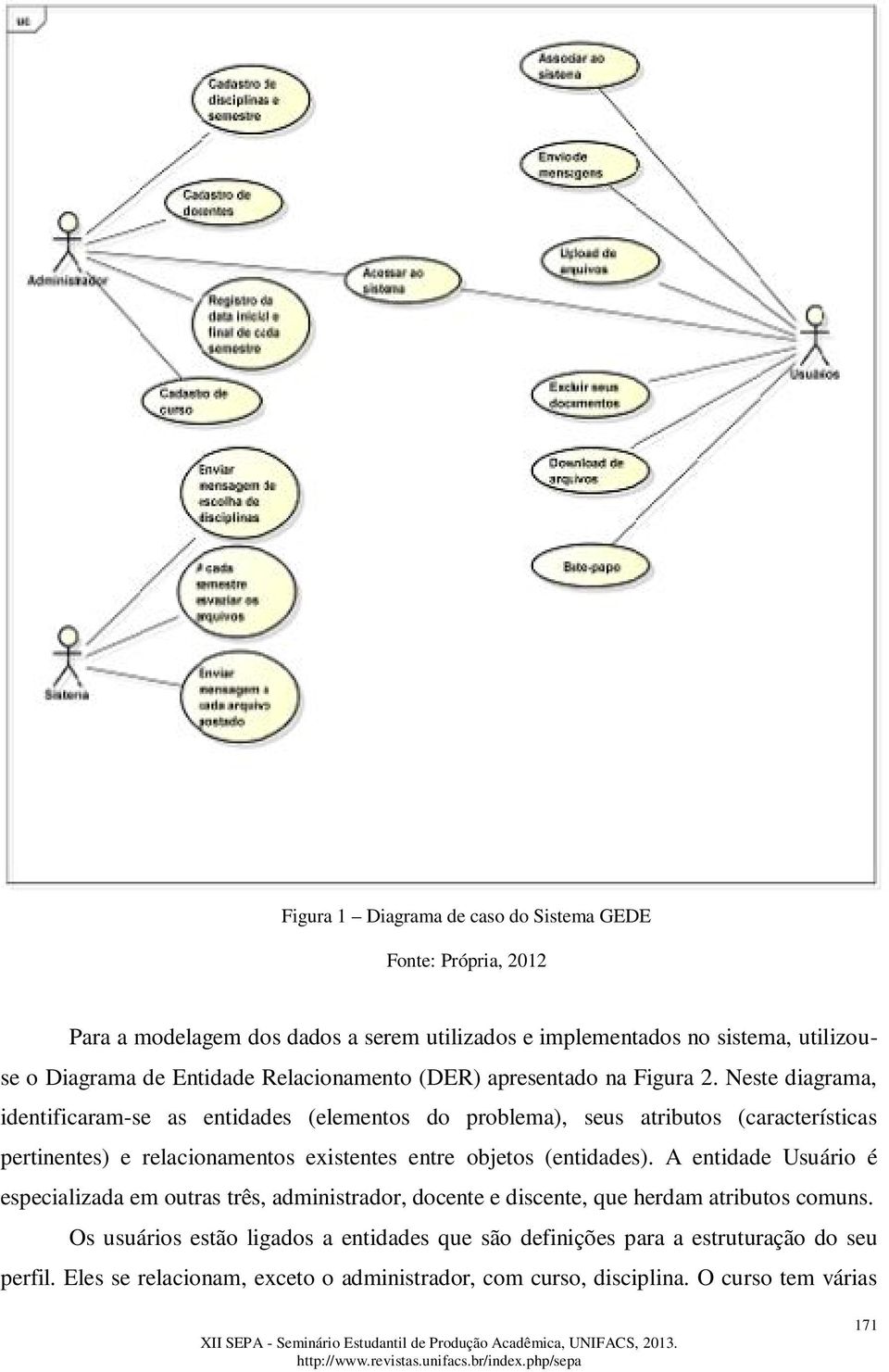 Neste diagrama, identificaram-se as entidades (elementos do problema), seus atributos (características pertinentes) e relacionamentos existentes entre objetos (entidades).