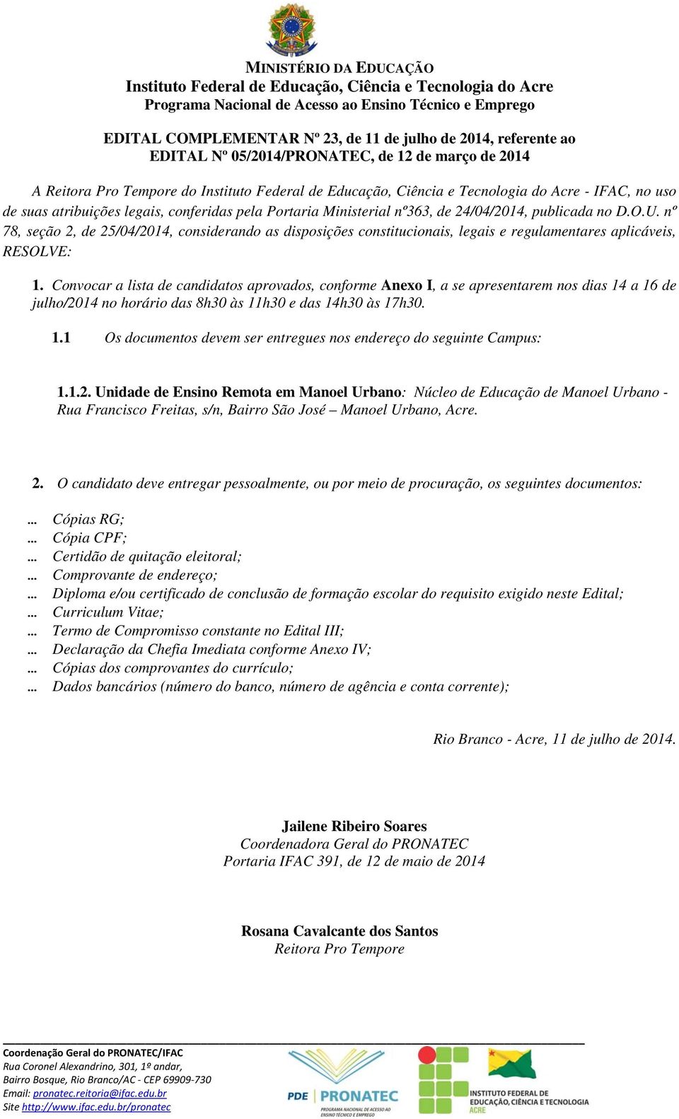 Convocar a lista de candidatos aprovados, conforme Anexo I, a se apresentarem nos dias 14 a 16 de julho/2014 no horário das 8h30 às 11h30 e das 14h30 às 17h30. 1.1 Os documentos devem ser entregues nos endereço do seguinte Campus: 1.