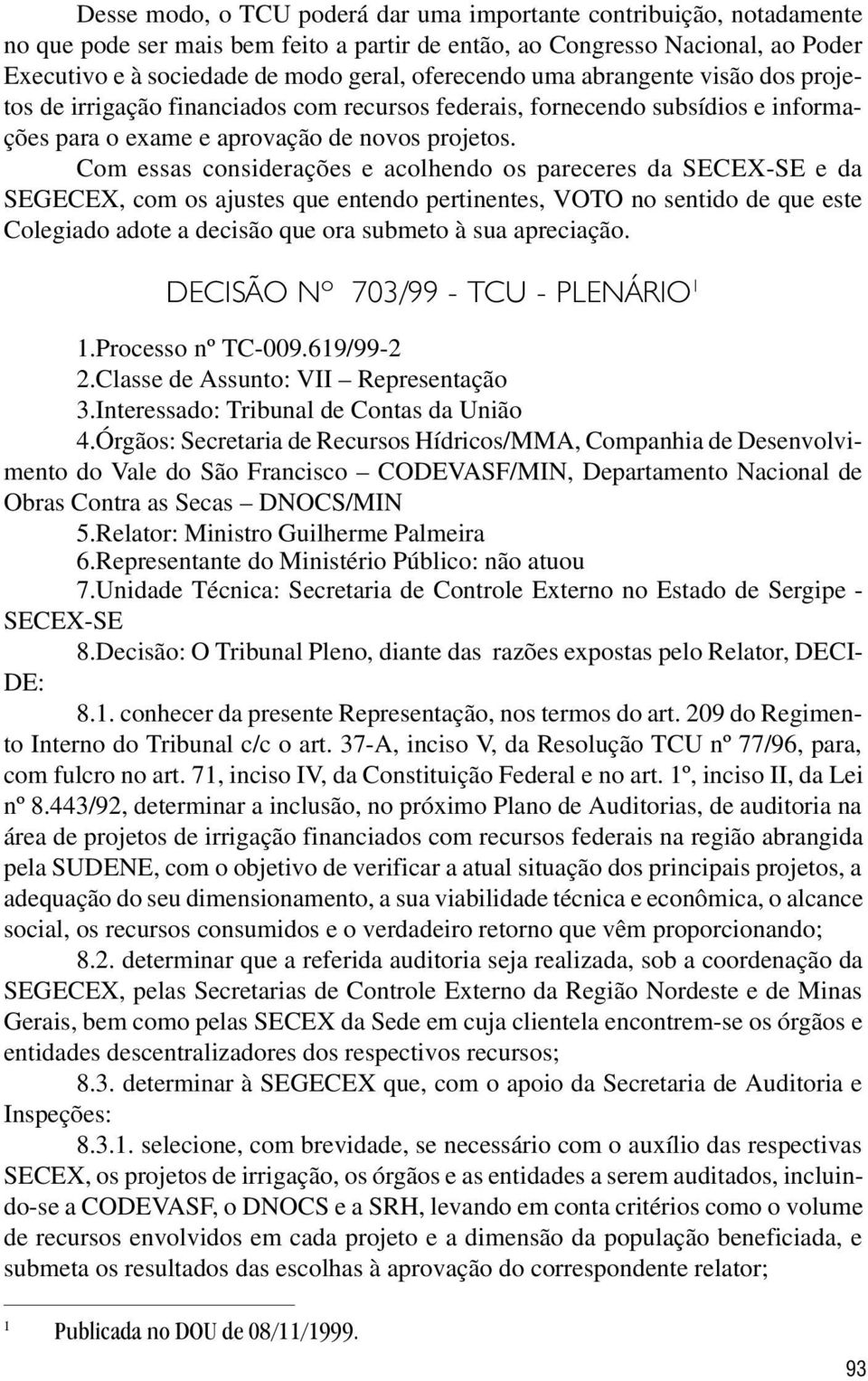 Com essas considerações e acolhendo os pareceres da SECEX-SE e da SEGECEX, com os ajustes que entendo pertinentes, VOTO no sentido de que este Colegiado adote a decisão que ora submeto à sua