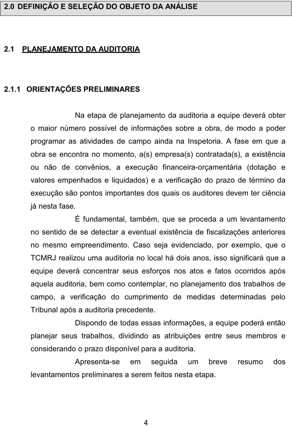 1 ORIENTAÇÕES PRELIMINARES Na etapa de planejamento da auditoria a equipe deverá obter o maior número possível de informações sobre a obra, de modo a poder programar as atividades de campo ainda na