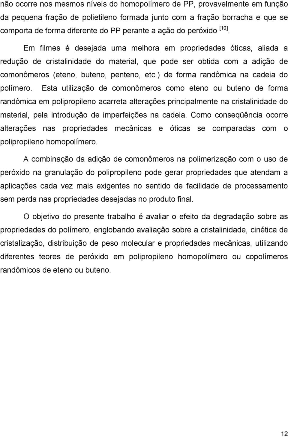 Em filmes é desejada uma melhora em propriedades óticas, aliada a redução de cristalinidade do material, que pode ser obtida com a adição de comonômeros (eteno, buteno, penteno, etc.