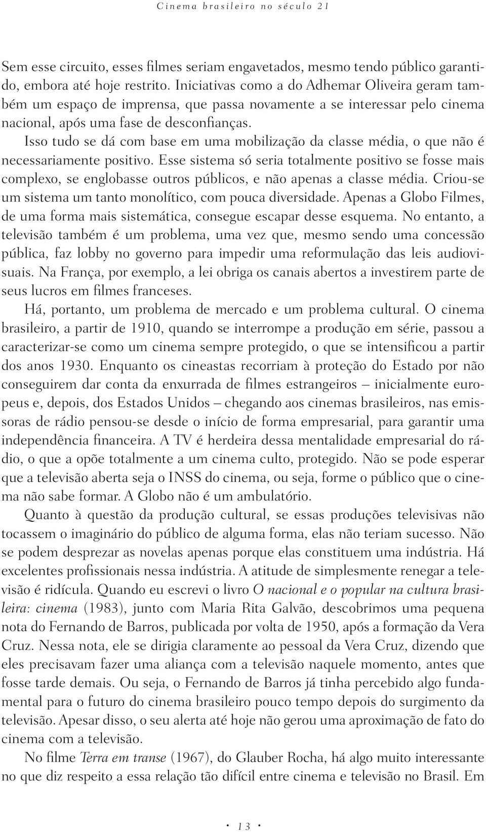 Isso tudo se dá com base em uma mobilização da classe média, o que não é necessariamente positivo.