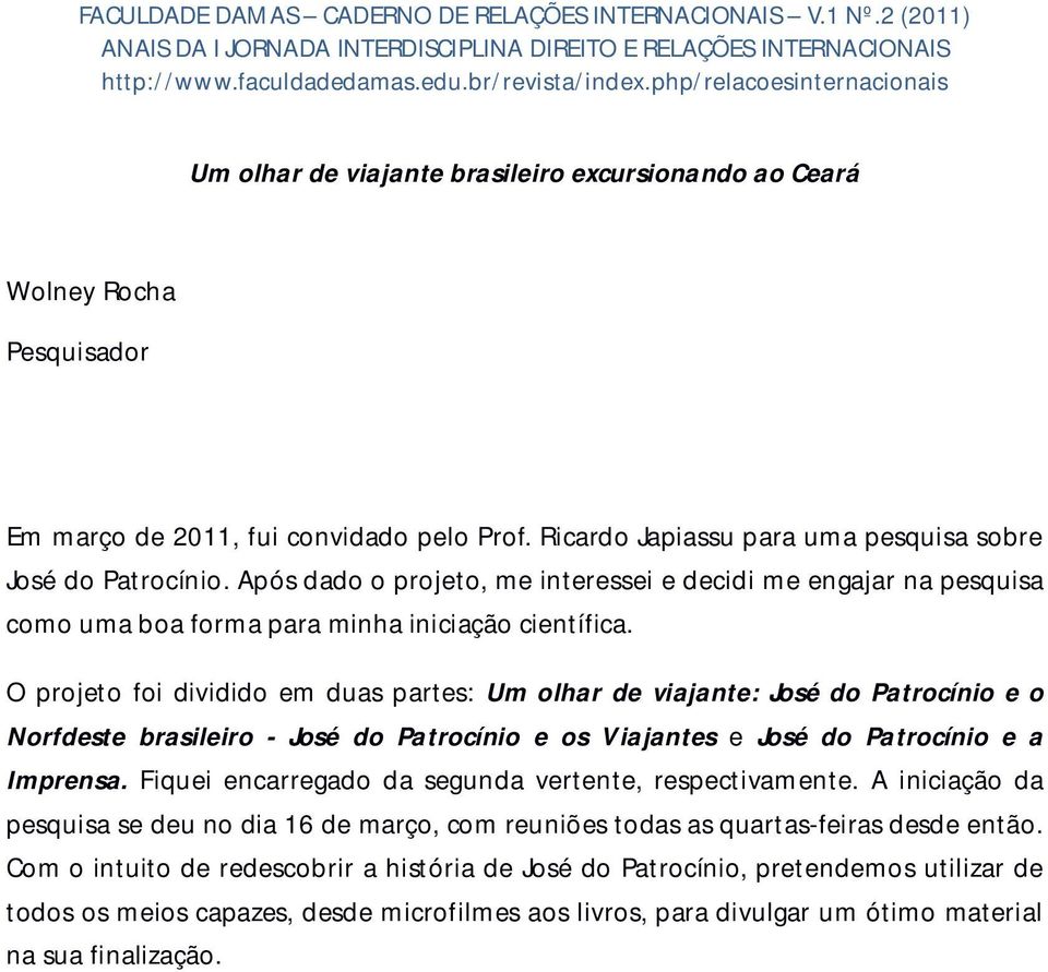 O projeto foi dividido em duas partes: Um olhar de viajante: José do Patrocínio e o Norfdeste brasileiro - José do Patrocínio e os Viajantes e José do Patrocínio e a Imprensa.