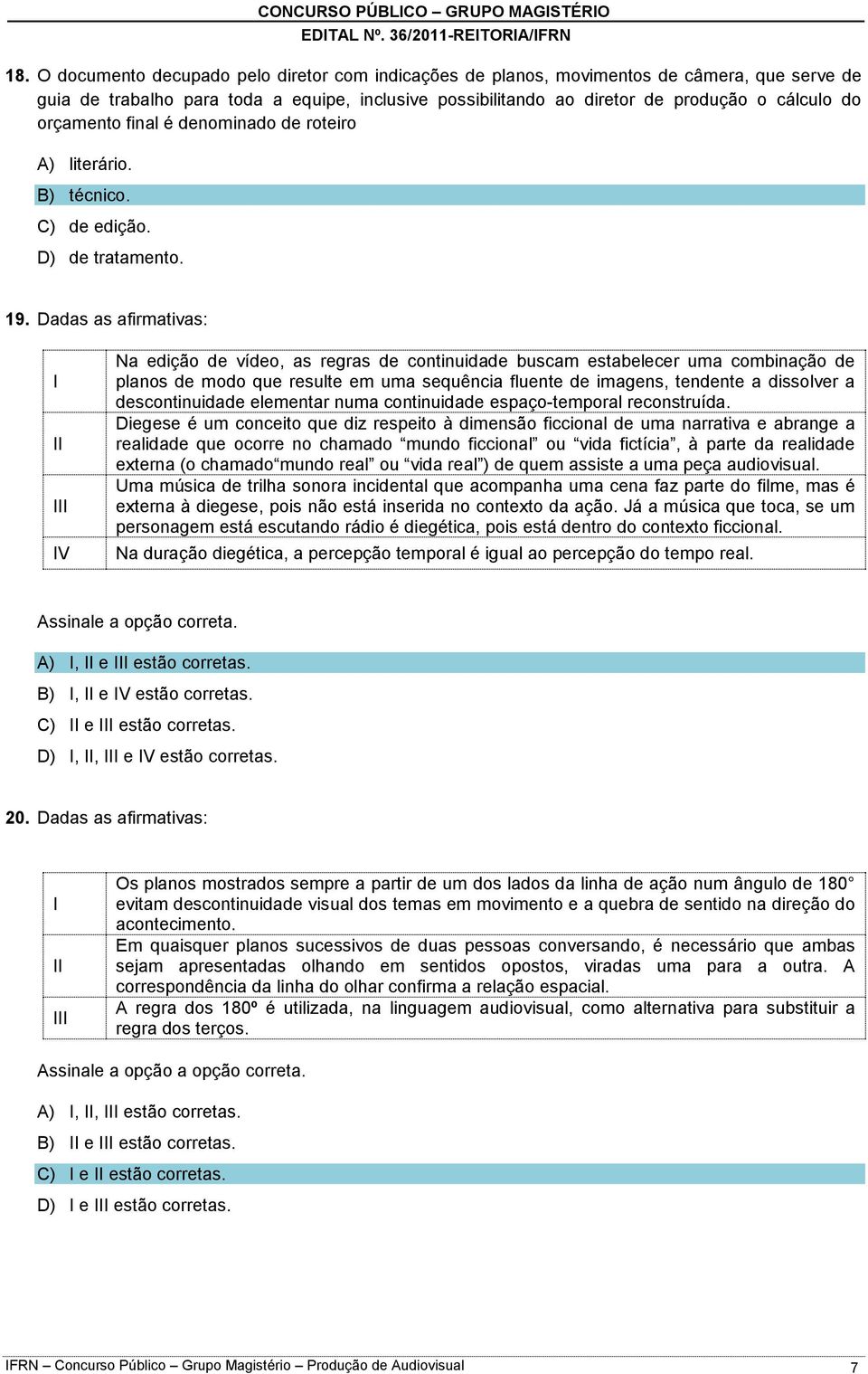 Dadas as afirmativas: V Na edição de vídeo, as regras de continuidade buscam estabelecer uma combinação de planos de modo que resulte em uma sequência fluente de imagens, tendente a dissolver a