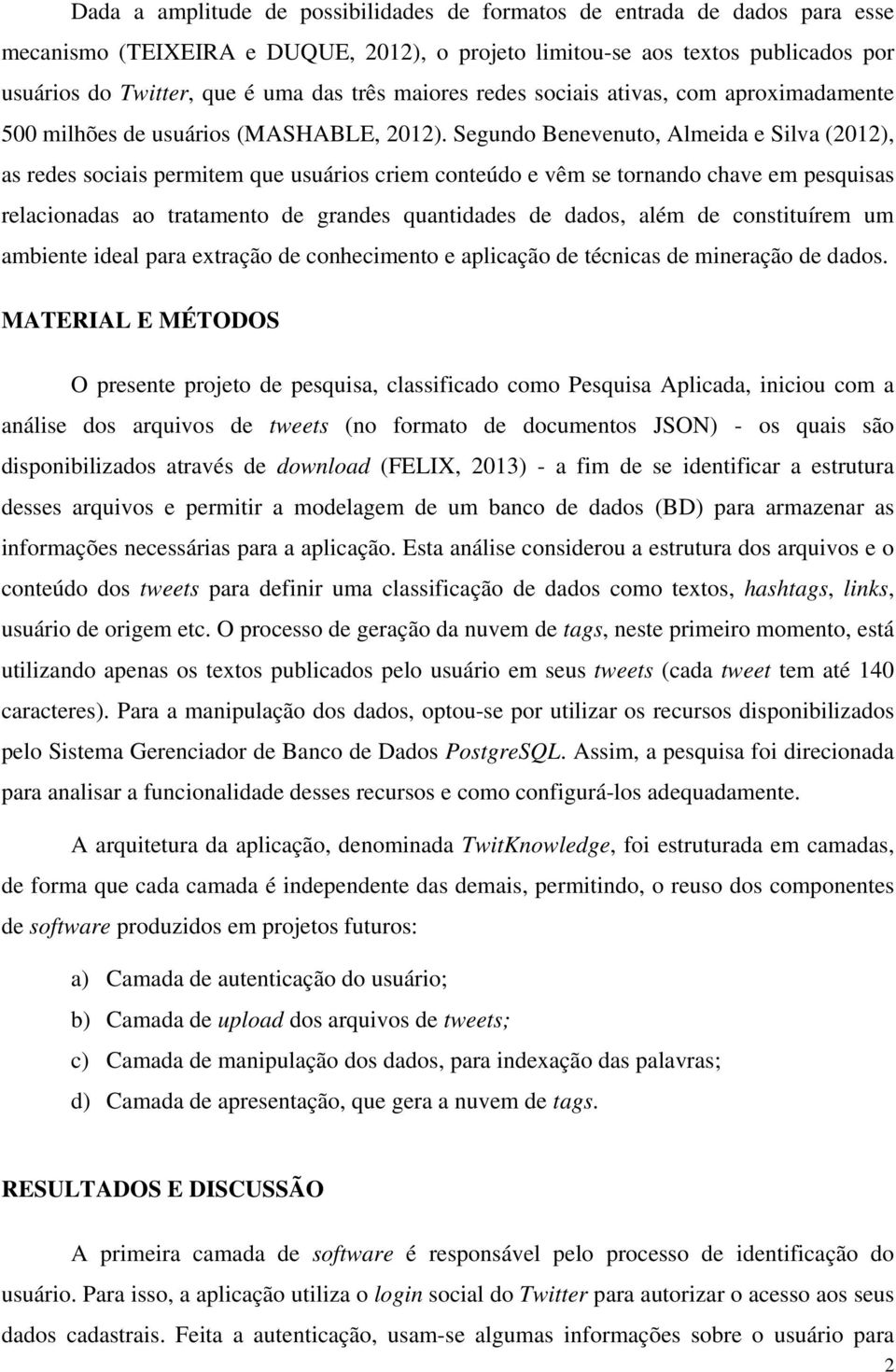 Segundo Benevenuto, Almeida e Silva (2012), as redes sociais permitem que usuários criem conteúdo e vêm se tornando chave em pesquisas relacionadas ao tratamento de grandes quantidades de dados, além