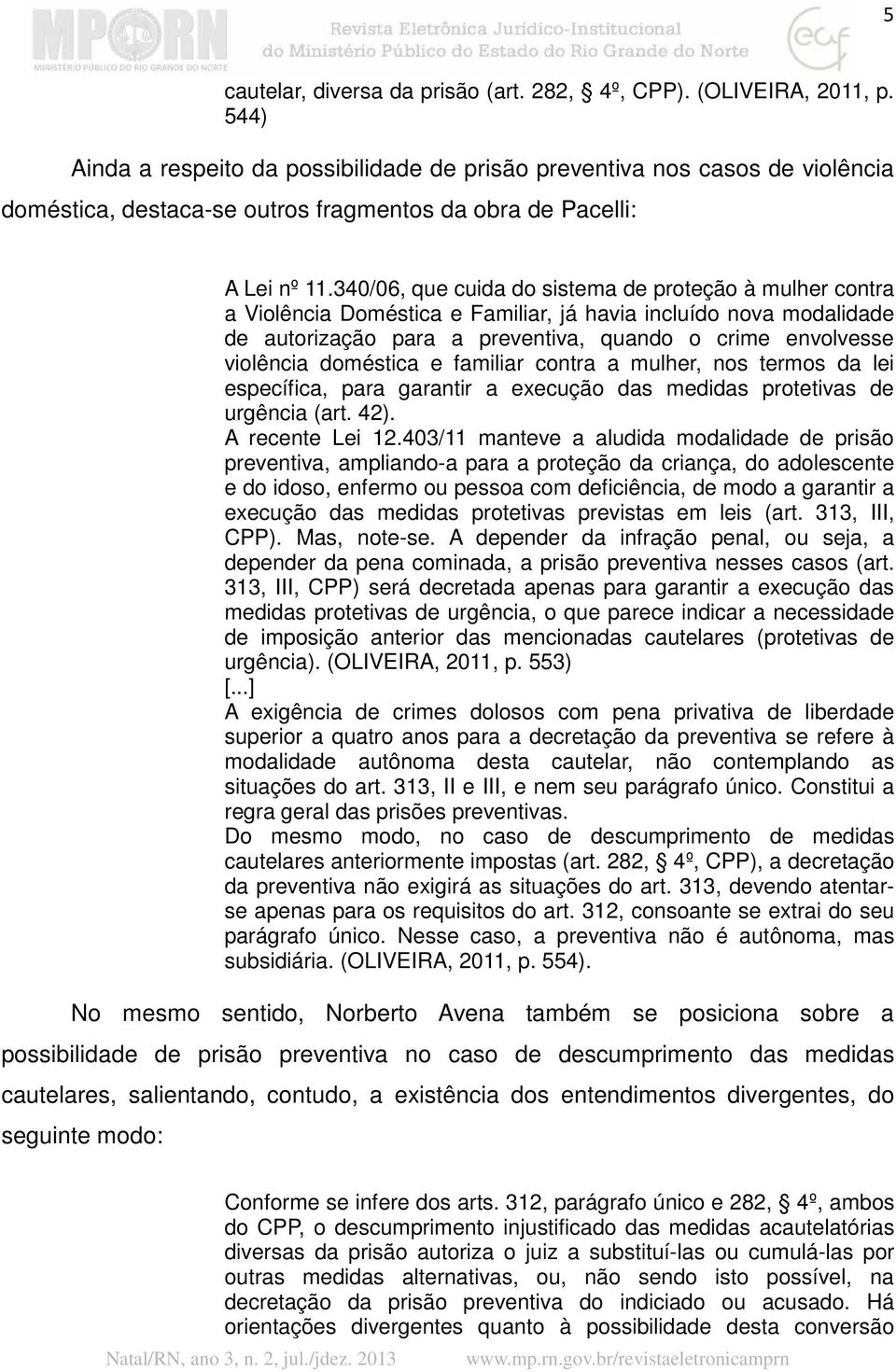 340/06, que cuida do sistema de proteção à mulher contra a Violência Doméstica e Familiar, já havia incluído nova modalidade de autorização para a preventiva, quando o crime envolvesse violência