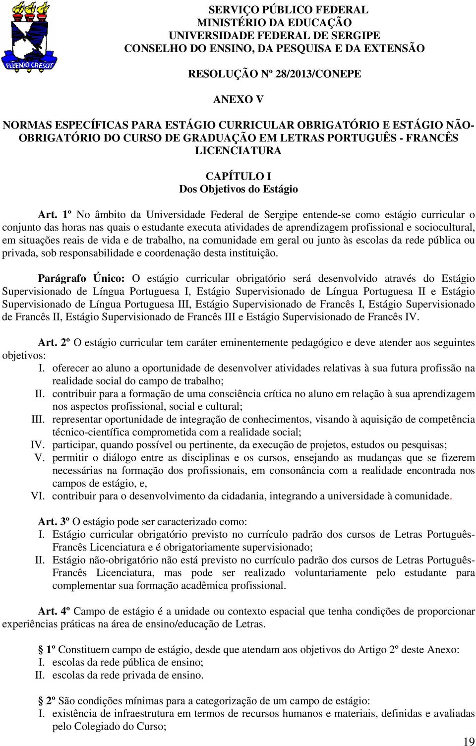 1º No âmbito da Universidade Federal de Sergipe entende-se como estágio curricular o conjunto das horas nas quais o estudante executa atividades de aprendizagem profissional e sociocultural, em