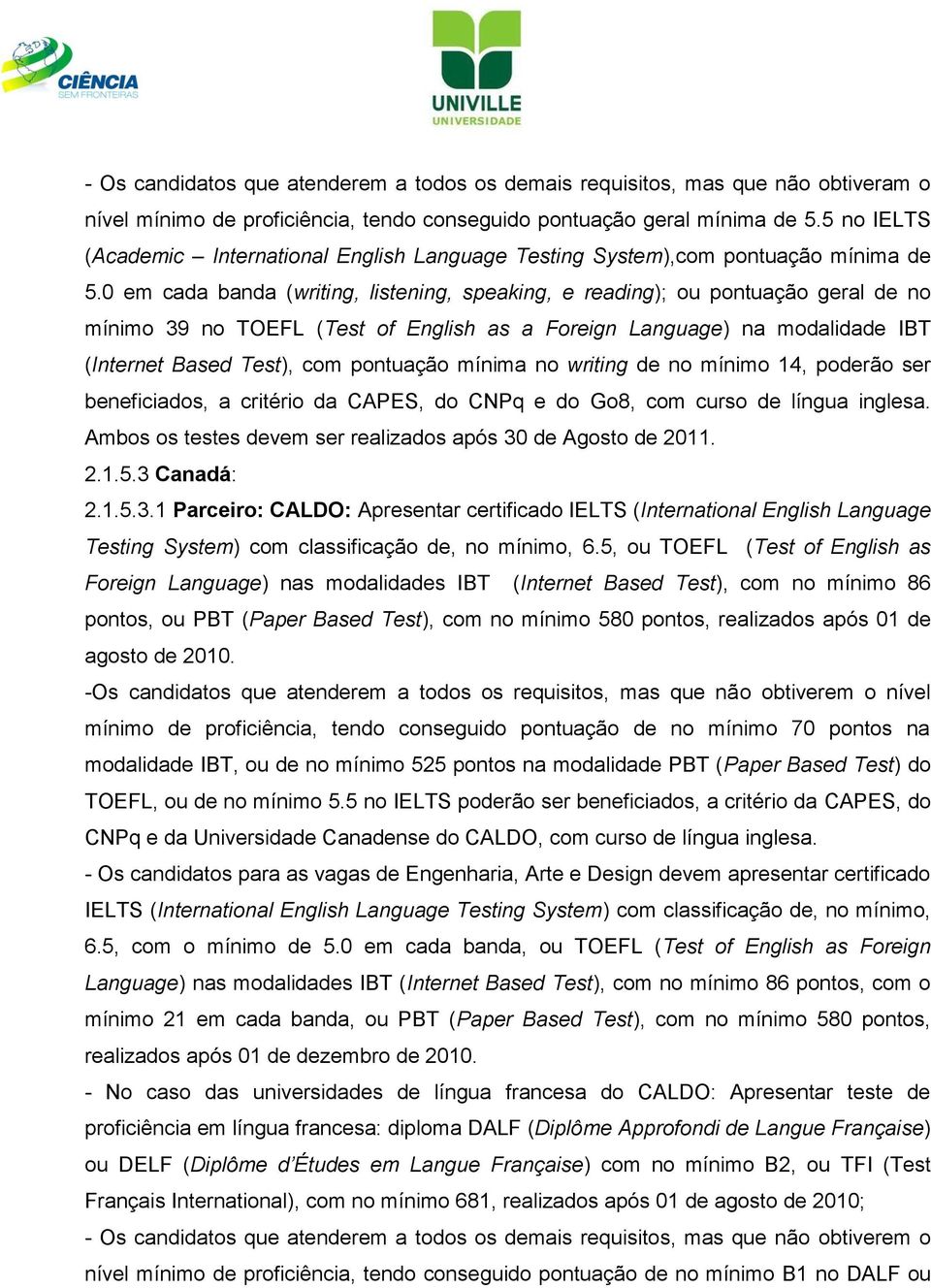 0 em cada banda (writing, listening, speaking, e reading); ou pontuação geral de no mínimo 39 no TOEFL (Test of English as a Foreign Language) na modalidade IBT (Internet Based Test), com pontuação