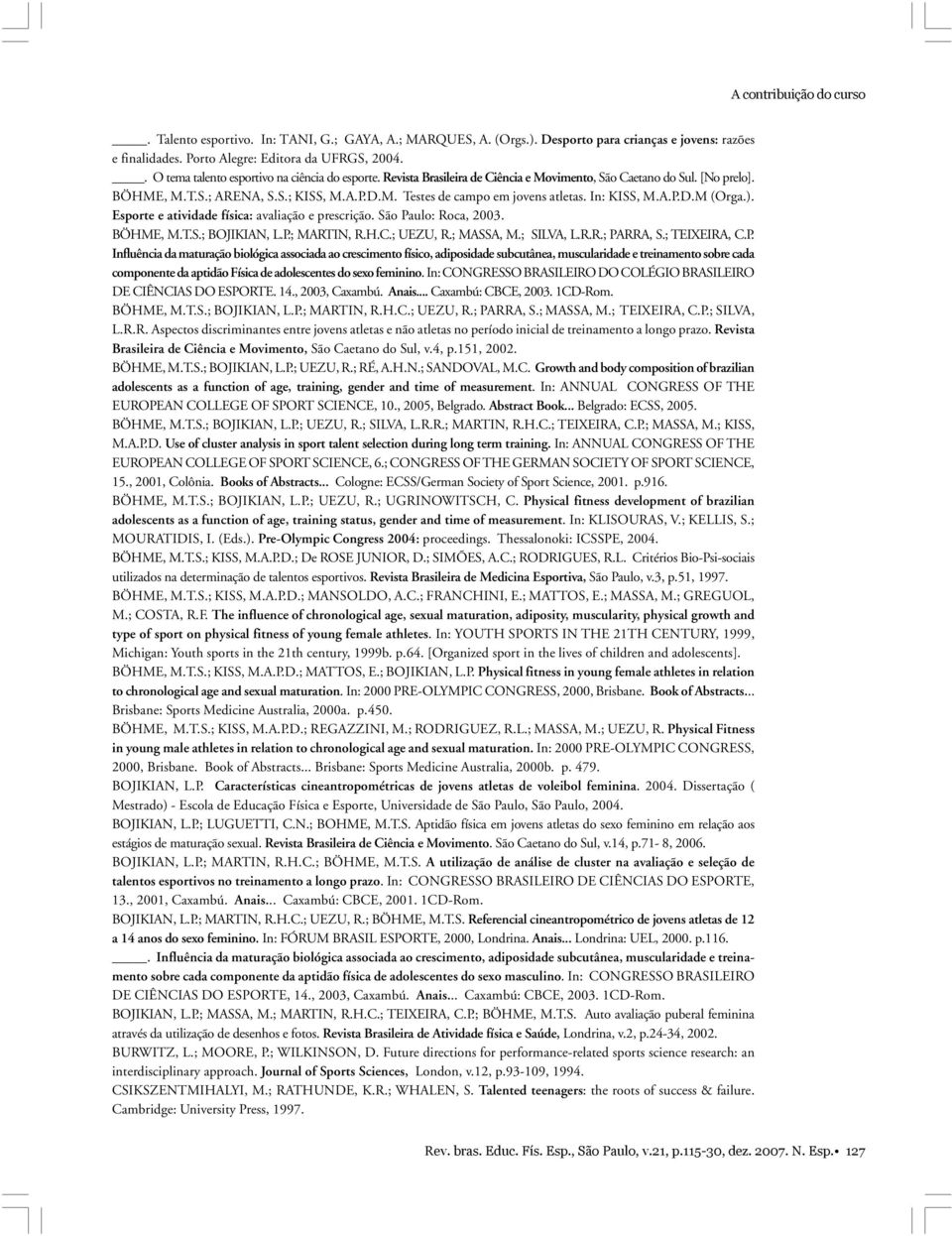 In: KISS, M.A.P.D.M (Orga.). Esporte e atividade física: avaliação e prescrição. São Paulo: Roca, 2003. BÖHME, M.T.S.; BOJIKIAN, L.P.; MARTIN, R.H.C.; UEZU, R.; MASSA, M.; SILVA, L.R.R.; PARRA, S.